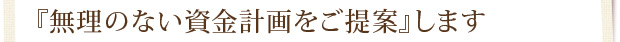 『無理のない資金計画をご提案』します