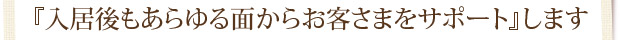 『入居後もあらゆる面からお客さまをサポート』します